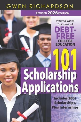 101 Scholarship Applications - 2026 Edition: What It Takes to Obtain a Debt-Free College Education