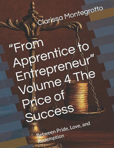 ""From Apprentice to Entrepreneur"" Volume 4 The Price of Success: Between Pride, Love, and Redemption
