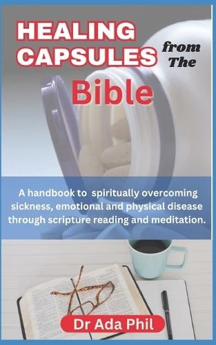 HEALING CAPSULES from the BIBLE: Healing Nuggets of Wisdom from the Bible: A handbook to overcoming physical, emotional and Spiritual sickness through meditation and prayer from the Scriptures