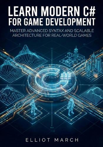 Learn Modern C# for Game Development: Master Advanced Syntax and Scalable Architecture for Real-World Games