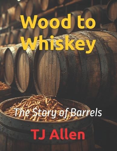 Wood to Whiskey: The Story of Barrels