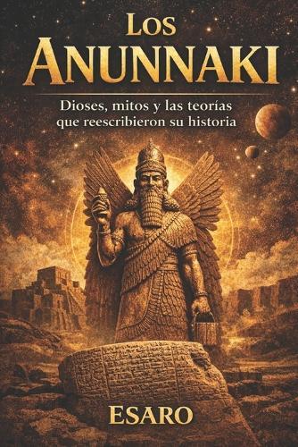 Los Anunnaki: Dioses, mitos y las teorías que reescribieron su historia