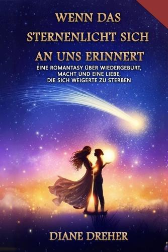 Wenn das Sternenlicht sich an uns erinnert: Eine Romantasy über Wiedergeburt, Macht und eine Liebe, die sich weigerte zu sterben