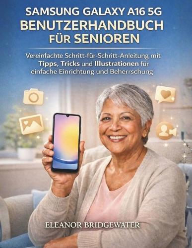 Samsung Galaxy A16 5g Benutzerhandbuch Für Senioren: Vereinfachte Schritt-für-Schritt-Anleitung mit Tipps, Tricks und Illustrationen für einfache Einrichtung und Beherrschung