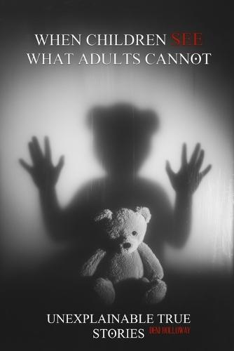 When Children See What Adults Cannot: Unexplainable True Stories