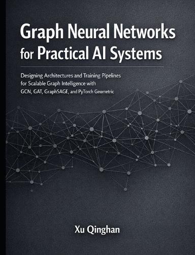 Graph Neural Networks for Practical AI Systems: Designing Architectures and Training Pipelines for Scalable Graph Intelligence with GCN, GAT, GraphSAGE, and PyTorch Geometric