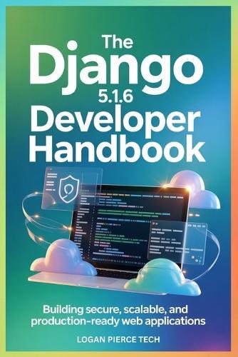 The Django 5.1.6 Developer Handbook: Building Secure, Scalable, and Production-Ready Web Applications