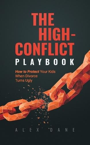 The High-Conflict Playbook: How to Protect Your Kids and Keep 50/50 Custody When Divorce Turns Ugly