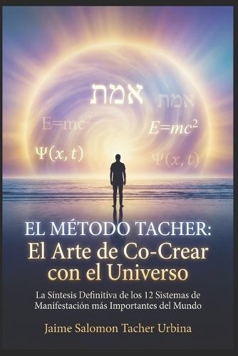 El Método Tacher: El Arte de Co-Crear con el Universo: La Síntesis Definitiva de los 12 Sistemas de Manifestación más Importantes del Mundo