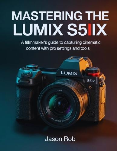 Mastering the Lumix S5IIX: A Filmmaker's Guide to Capturing Cinematic Content with Pro Settings and Tools