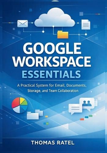 Google Workspace Essentials: A Practical System for Email, Documents, Storage, and Team Collaboration