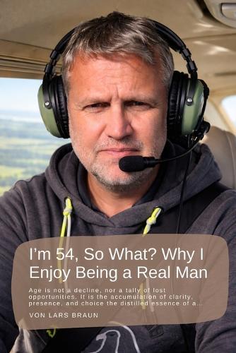 I'm 54, So What? Why I Enjoy Being a Real Man: Age is not a decline, nor a tally of lost opportunities. It is the accumulation of clarity, presence, and choice the distilled essence of a...