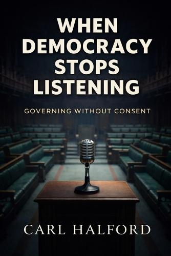 When Democracy Stops Listening: Governing Without Consent