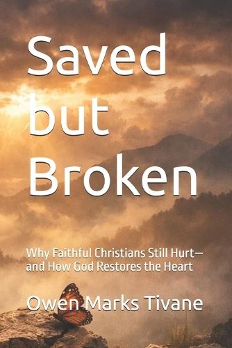 Saved but Broken: Why Faithful Christians Still Hurt-and How God Restores the Heart