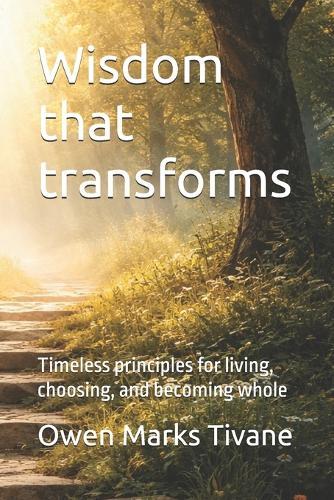 Wisdom that transforms: Timeless principles for living, choosing, and becoming whole