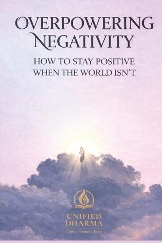Overpowering Negativity: How to Stay Positive When the World Isn't