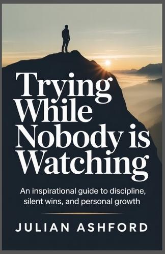 Trying While Nobody Is Watching: Building Strength, Habits, and Resilience in Private