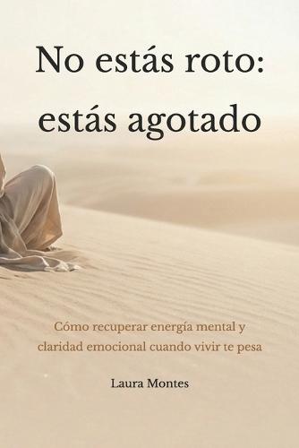 No estás roto: estás agotado: Cómo recuperar energía mental y claridad emocional cuando vivir te pesa