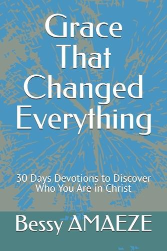 Grace That Changed Everything: 30 Days Devotions to Discover Who You Are in Christ