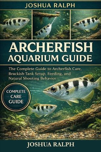 Archerfish Aquarium Guide: The Complete Guide to Archerfish Care, Brackish Tank Setup, Feeding, and Natural Shooting Behavior