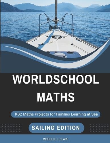 Worldschool Maths: Sailing Edition: KS2 Maths Projects for Families Learning at Sea