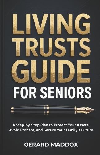 Living Trusts Guide For Seniors: A Step-by-Step Plan to Protect Your Assets, Avoid Probate, and Secure Your Family's Future