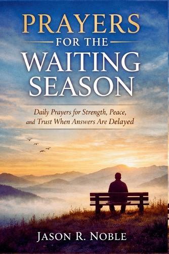 Prayer for the Waiting Season: Daily Prayers for Strength, Peace, and Trust When Answers Are Delayed