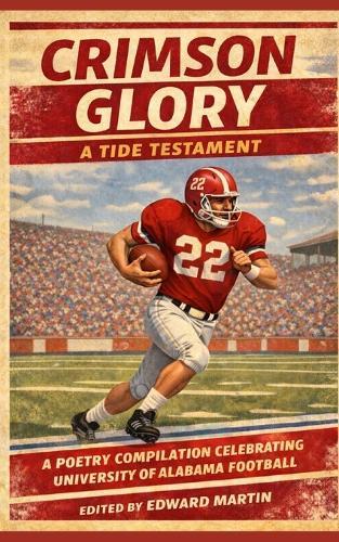 Crimson Glory: A TIDE TESTAMENT: A Poetry Compilation Celebrating University of Alabama Football