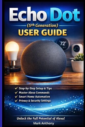 Echo Dot (5th Generation) User Guide: The Complete Beginner's Manual to Alexa Voice Commands, Smart Home Setup, Routines, and Daily Use
