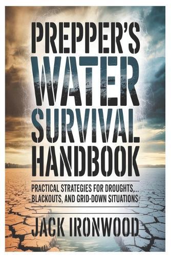 Prepper's Water Survival Handbook: Practical Strategies for Droughts, Blackouts, and Grid-Down Situations
