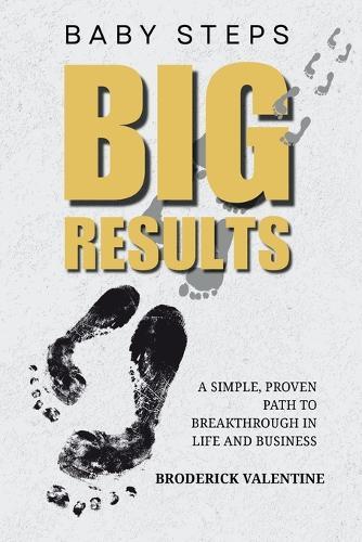 Baby Steps, Big Results: A Simple Proven Path to Breakthrough in Life and Business