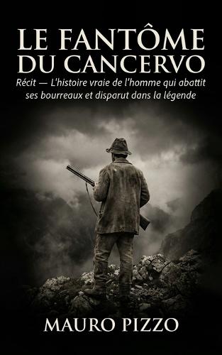 Le fantôme du Cancervo: Récit - L'histoire vraie de l'homme qui abattit ses bourreaux et disparut dans la légende