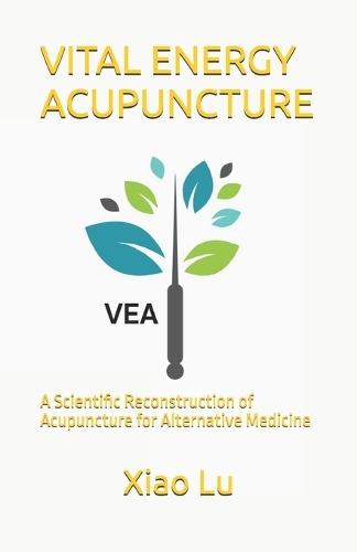 Vital Energy Acupuncture: A Scientific Reconstruction of Acupuncture for Alternative Medicine