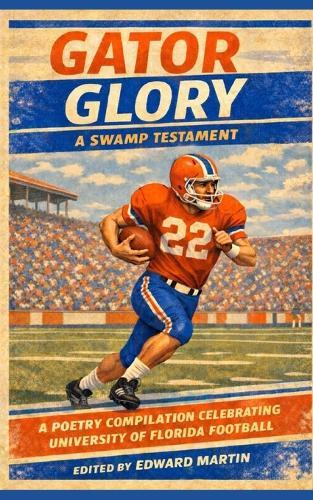 Gator Glory: A Swamp Testament: A Poetry Compilation Celebrating University of Florida Football