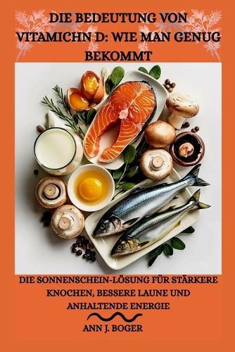 Die Bedeutung Von Vitamichn D: WIE MAN GENUG BEKOMMT: Die Sonnenschein-Lösung für stärkere Knochen, bessere Laune und anhaltende Energie