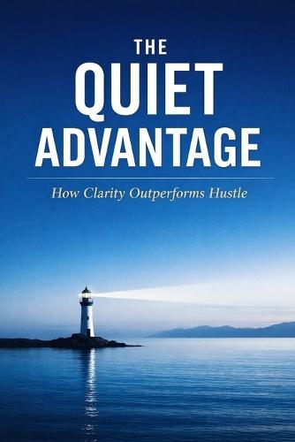 The Quiet Advantage: How Clarity Outperforms Hustle