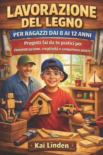 Lavorazione del Legnoper Ragazzi Dai 8 AI 12 Anni: Progetti fai da te pratici per concentrazione, creatività e competenze pratiche