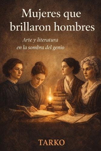 Mujeres que brillaron hombres: Arte y literatura en la sombra del genio