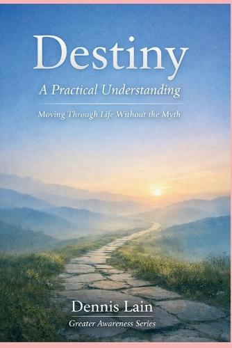 Destiny: A Practical Understanding Moving Through Life Without the Myth