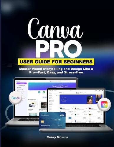 Canva Pro User Guide for Beginners: Master Visual Storytelling and Design Like a Pro-Fast, Easy, and Stress-Free
