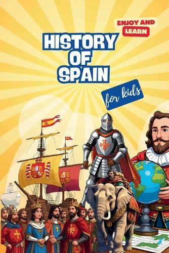 The History of Spain for Kids: The History of Spain for Kids: An Epic Journey Through Time. A Fun Educational Book about Spanish Explorers, Kings, Ancient Castles, and Cultural Traditions for Kids Ages 7-14. A Fascinating Gift for kids.