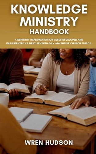 KNOWLEDGE MINISTRY Handbook: A Ministry Implementation Guide Developed and Implemented at First Seventh-Day Adventist Church, Tunica