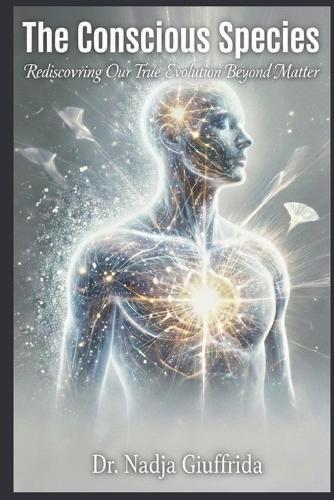 The Conscious Species: Rediscovering Our True Evolution Beyond Matter
