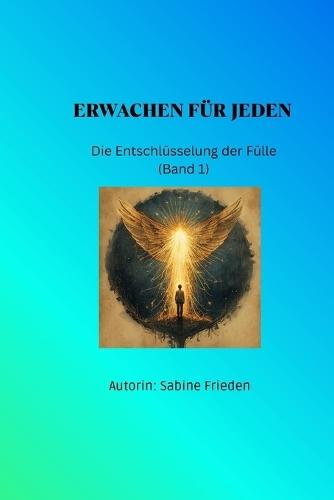Erwachen Für Jeden: Band 1: Die Entschlüsselung der Fülle - 10 Schlüssel für ein Leben im Überfluss