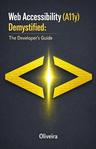 Web Accessibility (A11y) Demystified: The Developer's Guide: Master WCAG 2.1, Build Inclusive Websites with Semantic HTML, and Ensure Compliance with ADA & EAA