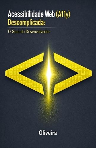 Acessibilidade Web (A11y) Descomplicada: O Guia do Desenvolvedor: Domine a WCAG 2.1, Crie Sites Inclusivos com HTML Semântico e Blinde sua Empresa contra a Lei Brasileira de Inclusão (LBI)