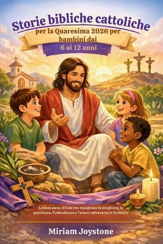 Storie bibliche cattoliche per la Quaresima 2026 per bambini dai 6 ai 12 anni: Lezioni piene di fede che insegnano la preghiera, la gentilezza, l'obbedienza e l'amore attraverso le Scritture