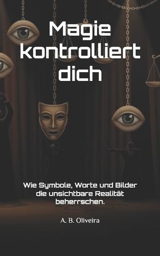 Magie kontrolliert dich: Wie Symbole, Worte und Bilder die unsichtbare Realität beherrschen.