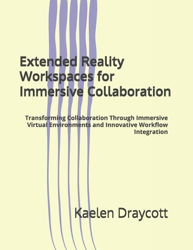 Extended Reality Workspaces for Immersive Collaboration: Transforming Collaboration Through Immersive Virtual Environments and Innovative Workflow Integration