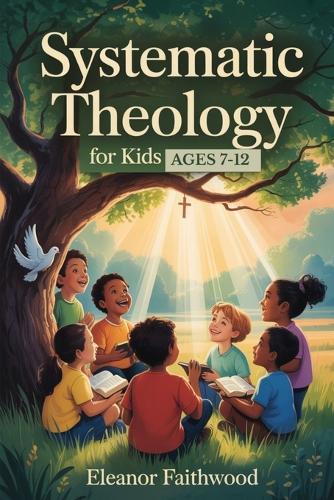 Systematic Theology for Kids: A Parent-Guided journey to Help Children Understand God, Jesus, and Their Faith